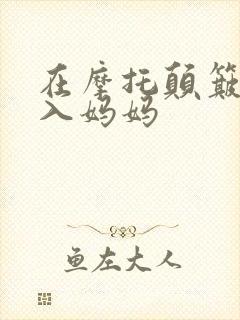 在摩托颠簸中进入妈妈