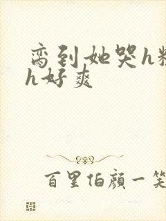 脔到她哭h粗话h好爽