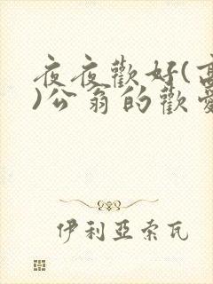 夜夜欢好(高h)公翁的欢爱h