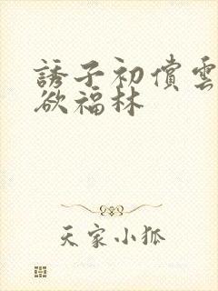 诱子初偿云雨孽欲福林