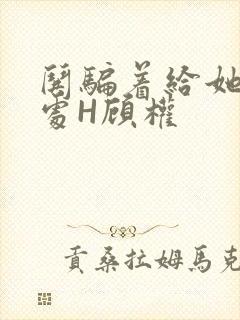 哄骗着给她破了处H顾权