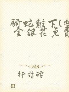 骑蛇难下(双) 金银花免费笔趣阁