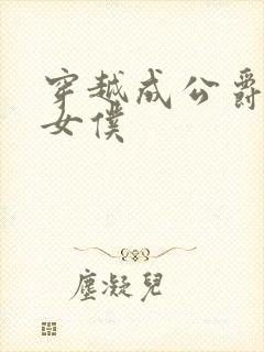 穿越成公爵家的女仆