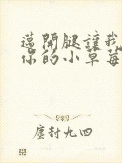 迈开腿让我尝尝你的小草莓