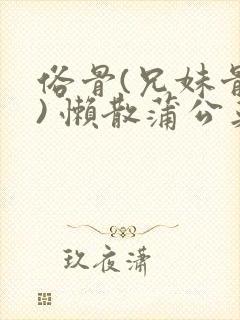 俗骨(兄妹骨科) 懒散蒲公英结局封面