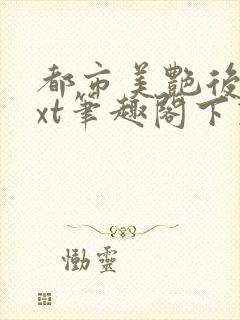 都市美艳后宫txt笔趣阁下载