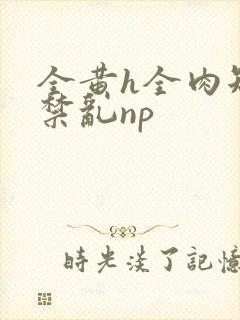 全黄h全肉短篇禁乱np