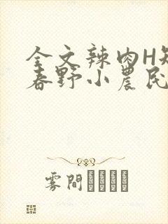 全文辣肉H短篇春野小农民