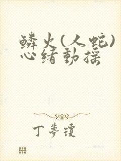 鳞火(人蛇) 心绪动摇封面
