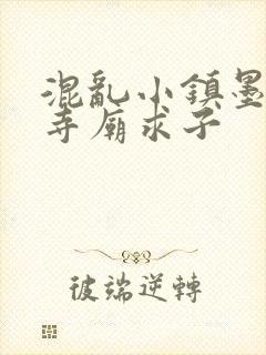混乱小镇墨池砚寺庙求子