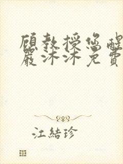 顾教授您醒了吗严沐沐免费阅读