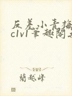 反差小青梅不经c1v1笔趣阁无弹窗