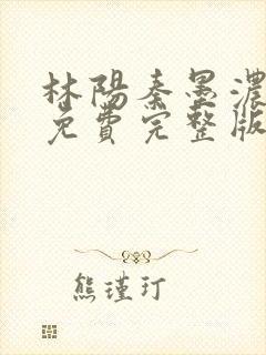 林阳秦墨浓小说免费完整版
