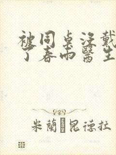 被同桌没戴套干了春雨医生