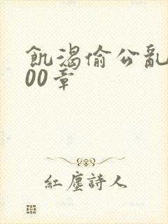饥渴偷公乱第400章