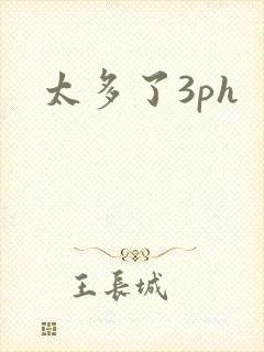 太多了3ph