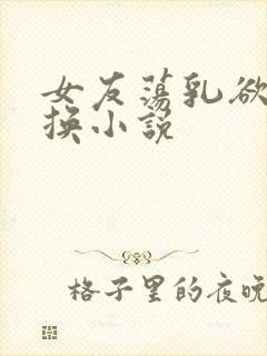 女友荡乳欲伦交换小说