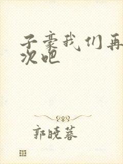 子豪我们再做一次吧