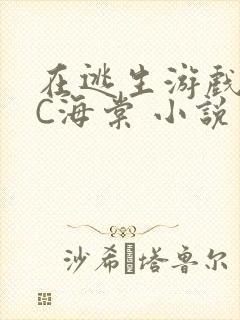 在逃生游戏里挨C海棠 小说