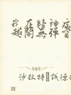 我在精神病院笔趣阁无弹窗