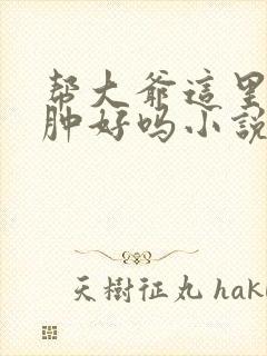 帮大爷这里消消肿好吗小说封面