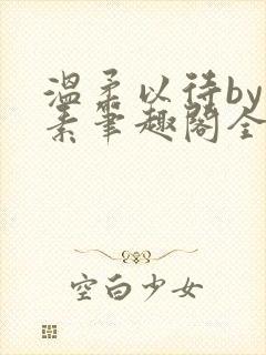 温柔以待by吃素笔趣阁全文免费阅读
