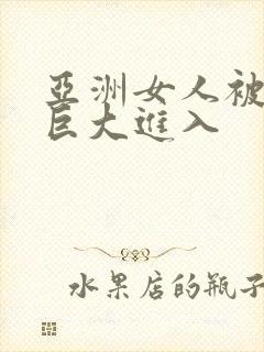 亚洲女人被黑人巨大进入