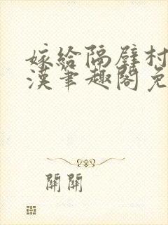 嫁给隔壁村的糙汉笔趣阁免费阅读封面