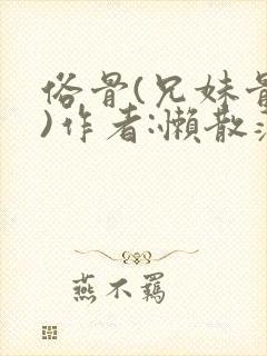 俗骨(兄妹骨科)作者:懒散蒲公英