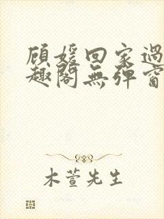 顾媛回家过年笔趣阁无弹窗