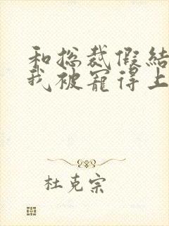 和总裁假结婚后我被宠得上头