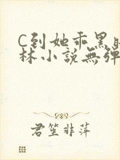 C到她乖黑暗森林小说无弹窗