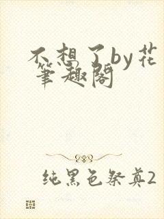 不想了by花卷 笔趣阁