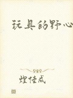 玩具的野心