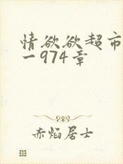 情欲欲超市之1一974章