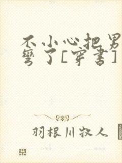 不小心把男主掰弯了[穿书]