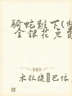 骑蛇难下(双) 金银花免费阅读