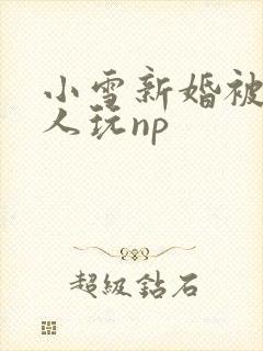 小雪新婚被全村人玩np