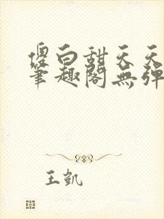 傻白甜天天挨 笔趣阁无弹窗