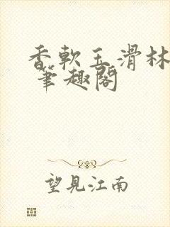 香软玉滑林芍药 笔趣阁