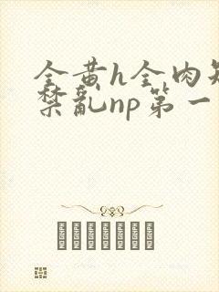 全黄h全肉短篇禁乱np第一次