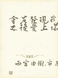 舍友发现我是双之后爱上你的字