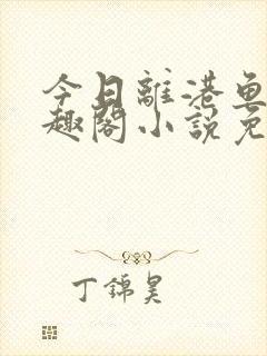 今日离港鱼宰笔趣阁小说免费阅读