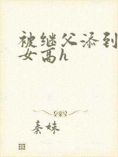 被继父添到哭h女高h