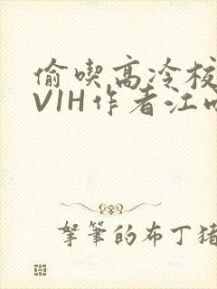 偷吃高冷校草1V1H作者江雨