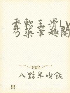 香软玉滑LVL芍药笔趣阁