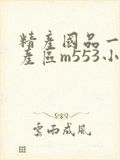 精产国品一二三产区m553小说