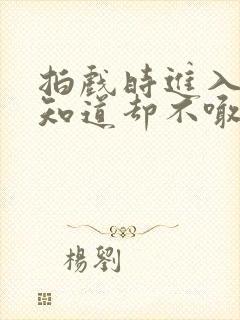 拍戏时进入导演知道却不喊停