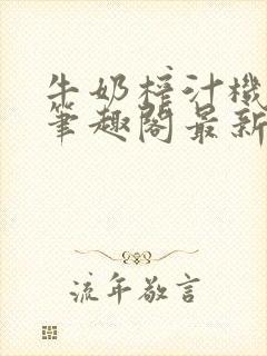牛奶榨汁机po笔趣阁最新更新内容封面