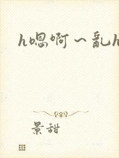 h嗯啊～乱h文